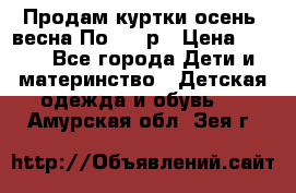 Продам куртки осень, весна.По 400 р › Цена ­ 400 - Все города Дети и материнство » Детская одежда и обувь   . Амурская обл.,Зея г.